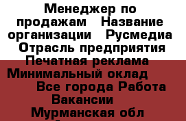 Менеджер по продажам › Название организации ­ Русмедиа › Отрасль предприятия ­ Печатная реклама › Минимальный оклад ­ 30 000 - Все города Работа » Вакансии   . Мурманская обл.,Апатиты г.